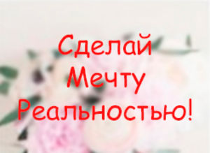 Сделай мечту реальностью!